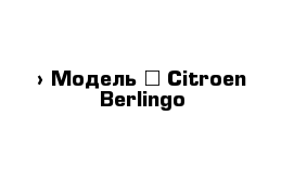  › Модель ­ Citroen Berlingo